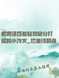 男男惩罚羞耻双腿分打屁股小作文