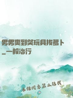 男男爽到哭玩具拔萝卜