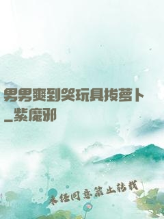 男男爽到哭玩具拔萝卜