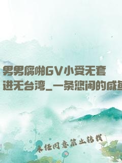男男腐啪GV小受无套进无台湾
