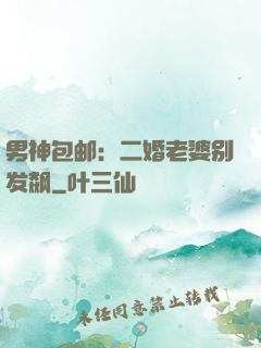 男神包邮：二婚老婆别发飙