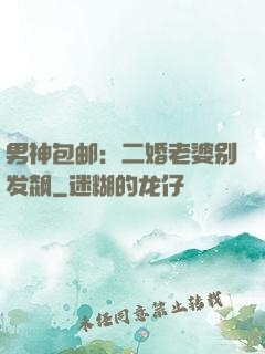 男神包邮：二婚老婆别发飙