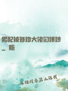男配被各路大佬们爆炒