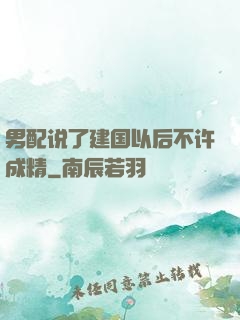 男配说了建国以后不许成精