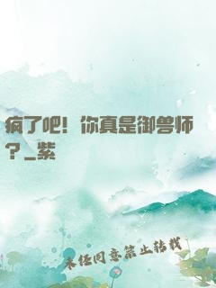 疯了吧！你真是御兽师？