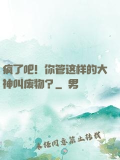 疯了吧！你管这样的大神叫废物？