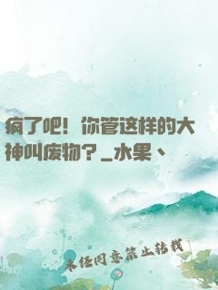 疯了吧！你管这样的大神叫废物？