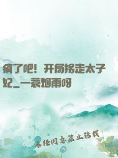 疯了吧！开局拐走太子妃