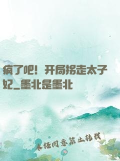 疯了吧！开局拐走太子妃