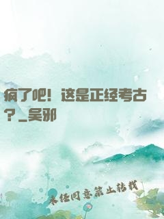 疯了吧！这是正经考古？