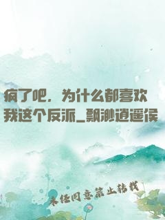 疯了吧，为什么都喜欢我这个反派