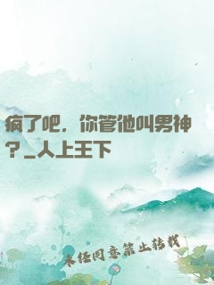 疯了吧，你管他叫男神？