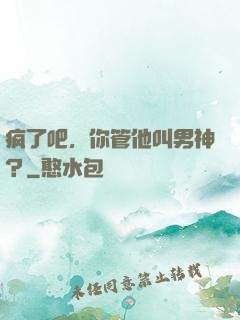 疯了吧，你管他叫男神？