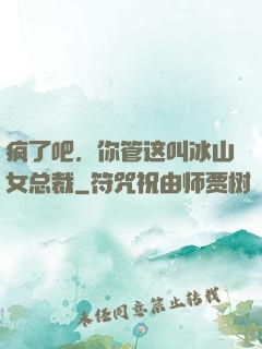 疯了吧，你管这叫冰山女总裁