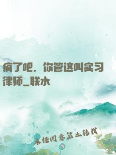 疯了吧，你管这叫实习律师