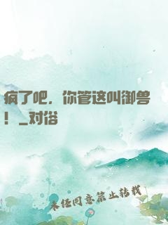 疯了吧，你管这叫御兽！