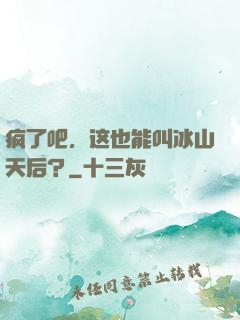 疯了吧，这也能叫冰山天后？