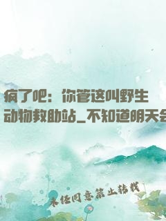 疯了吧：你管这叫野生动物救助站