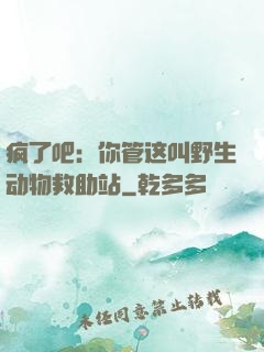 疯了吧：你管这叫野生动物救助站