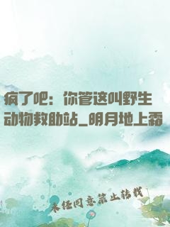 疯了吧：你管这叫野生动物救助站