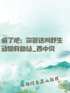 疯了吧：你管这叫野生动物救助站