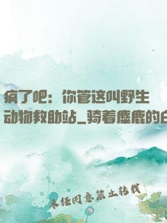 疯了吧：你管这叫野生动物救助站