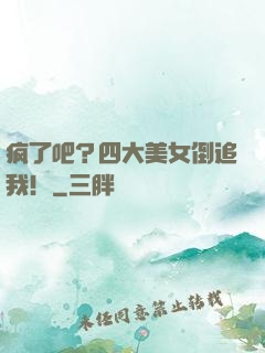 疯了吧？四大美女倒追我！