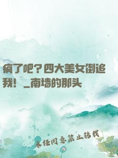 疯了吧？四大美女倒追我！