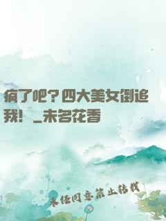 疯了吧？四大美女倒追我！