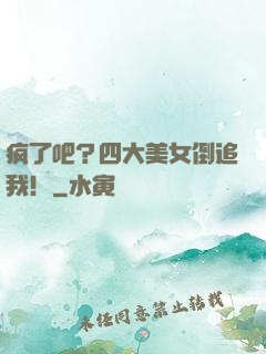 疯了吧？四大美女倒追我！