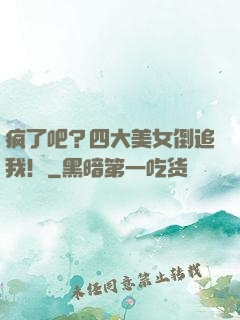 疯了吧？四大美女倒追我！