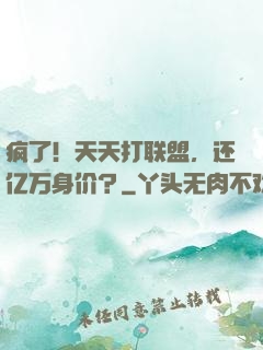 疯了！天天打联盟，还亿万身价？