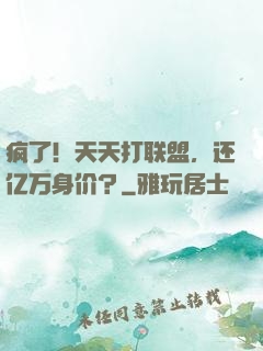 疯了！天天打联盟，还亿万身价？