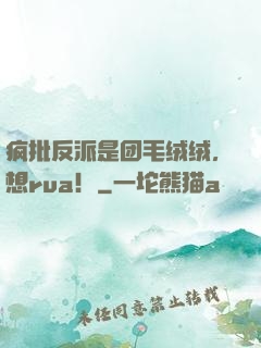 疯批反派是团毛绒绒，想rua！