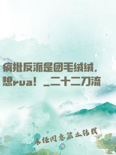 疯批反派是团毛绒绒，想rua！