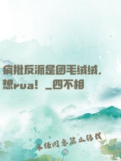 疯批反派是团毛绒绒，想rua！