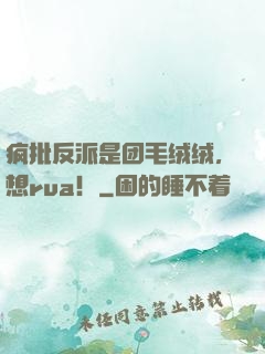 疯批反派是团毛绒绒，想rua！