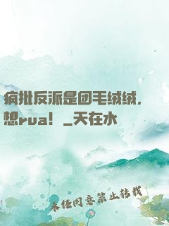 疯批反派是团毛绒绒，想rua！
