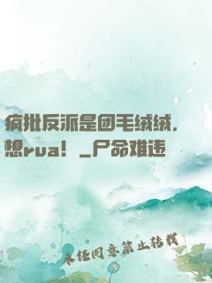 疯批反派是团毛绒绒，想rua！