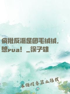 疯批反派是团毛绒绒，想rua！