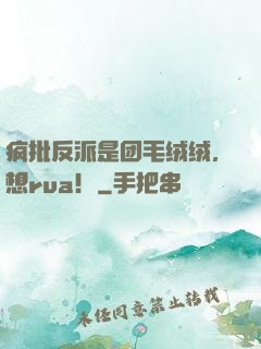疯批反派是团毛绒绒，想rua！