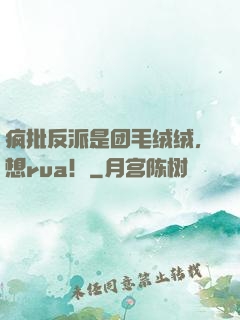 疯批反派是团毛绒绒，想rua！