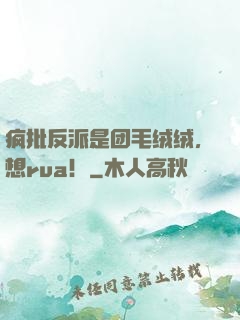疯批反派是团毛绒绒，想rua！