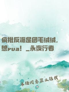 疯批反派是团毛绒绒，想rua！