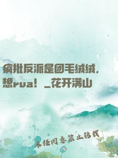 疯批反派是团毛绒绒，想rua！