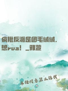 疯批反派是团毛绒绒，想rua！