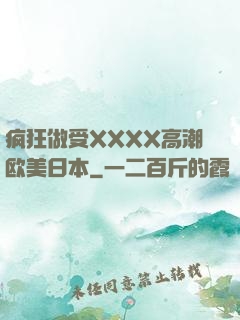 疯狂做受XXXX高潮欧美日本