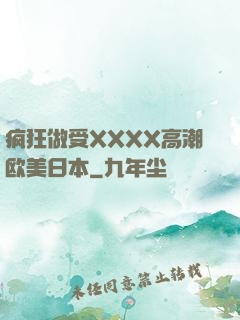 疯狂做受XXXX高潮欧美日本