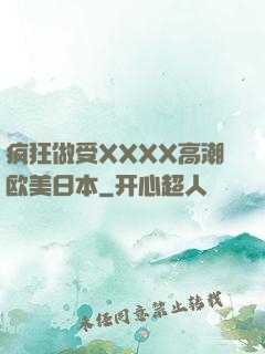 疯狂做受XXXX高潮欧美日本