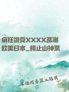 疯狂做受XXXX高潮欧美日本